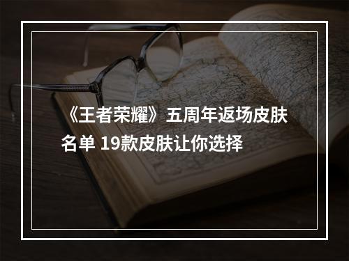 《王者荣耀》五周年返场皮肤名单 19款皮肤让你选择