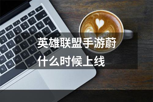 英雄联盟手游蔚什么时候上线