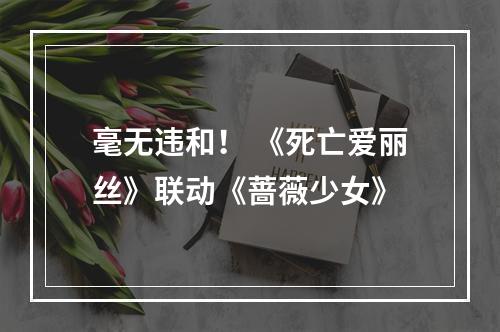 毫无违和！ 《死亡爱丽丝》联动《蔷薇少女》