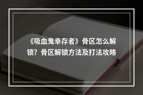 《吸血鬼幸存者》骨区怎么解锁？骨区解锁方法及打法攻略