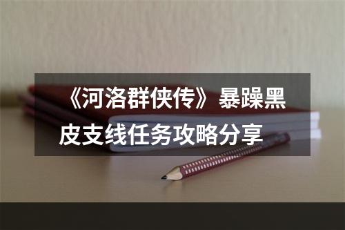 《河洛群侠传》暴躁黑皮支线任务攻略分享