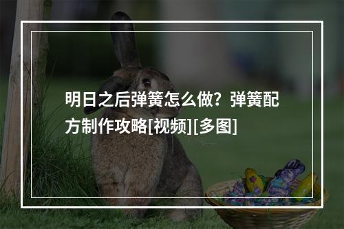 明日之后弹簧怎么做？弹簧配方制作攻略[视频][多图]