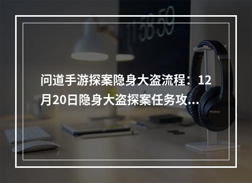 问道手游探案隐身大盗流程：12月20日隐身大盗探案任务攻略[多图]