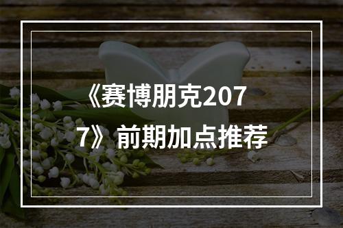 《赛博朋克2077》前期加点推荐