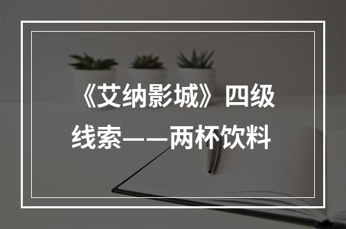 《艾纳影城》四级线索——两杯饮料