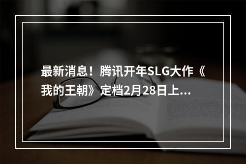 最新消息！腾讯开年SLG大作《我的王朝》定档2月28日上线！