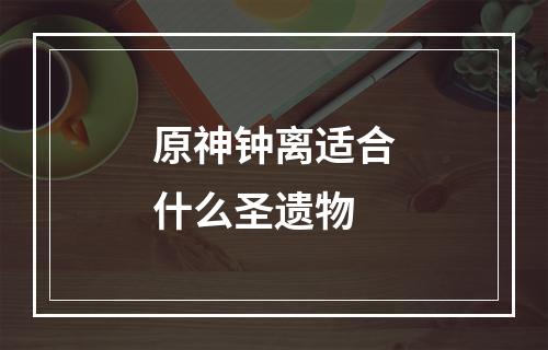 原神钟离适合什么圣遗物