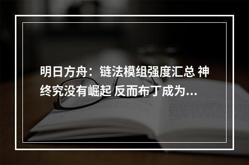 明日方舟：链法模组强度汇总 神终究没有崛起 反而布丁成为了战神