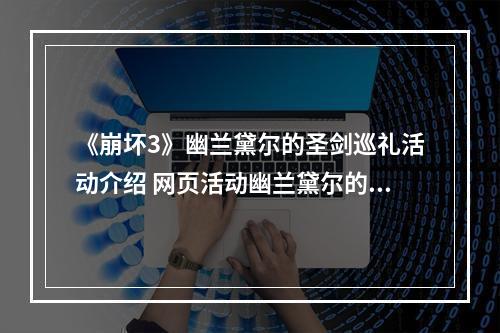 《崩坏3》幽兰黛尔的圣剑巡礼活动介绍 网页活动幽兰黛尔的圣剑巡礼