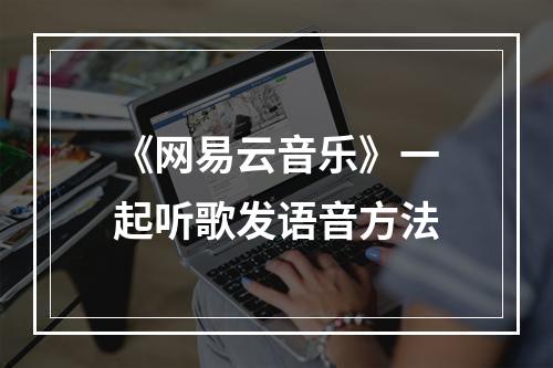 《网易云音乐》一起听歌发语音方法