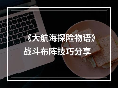 《大航海探险物语》战斗布阵技巧分享