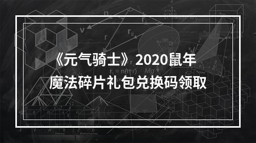 《元气骑士》2020鼠年魔法碎片礼包兑换码领取