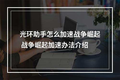 光环助手怎么加速战争崛起 战争崛起加速办法介绍