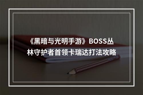 《黑暗与光明手游》BOSS丛林守护者首领卡瑞达打法攻略