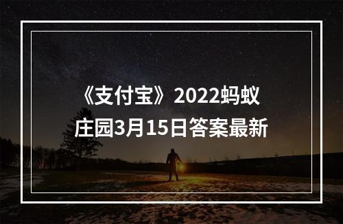 《支付宝》2022蚂蚁庄园3月15日答案最新