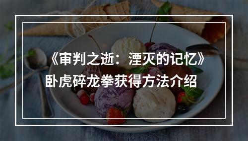 《审判之逝：湮灭的记忆》卧虎碎龙拳获得方法介绍