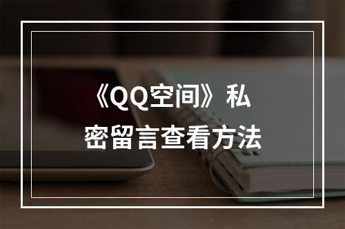 《QQ空间》私密留言查看方法