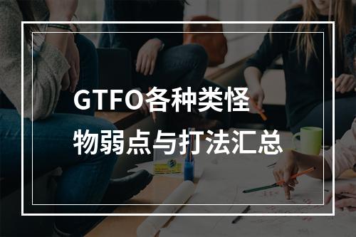 GTFO各种类怪物弱点与打法汇总