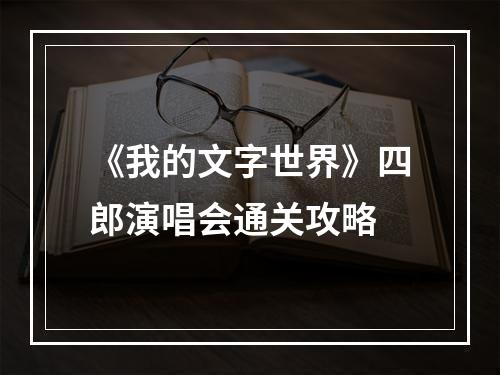 《我的文字世界》四郎演唱会通关攻略