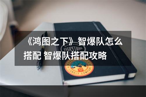 《鸿图之下》智爆队怎么搭配 智爆队搭配攻略