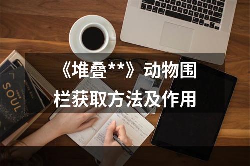 《堆叠**》动物围栏获取方法及作用