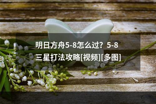 明日方舟5-8怎么过？5-8三星打法攻略[视频][多图]