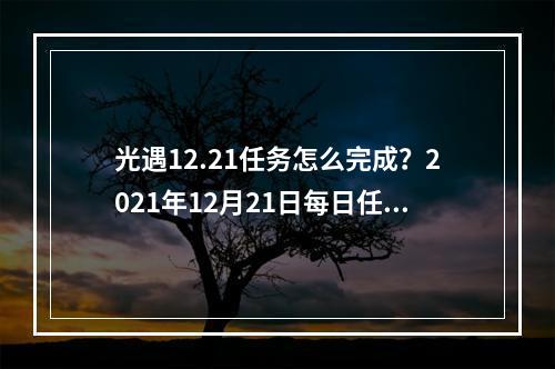 光遇12.21任务怎么完成？2021年12月21日每日任务图文攻略[多图]