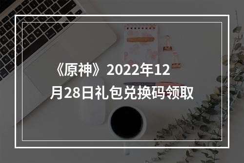 《原神》2022年12月28日礼包兑换码领取