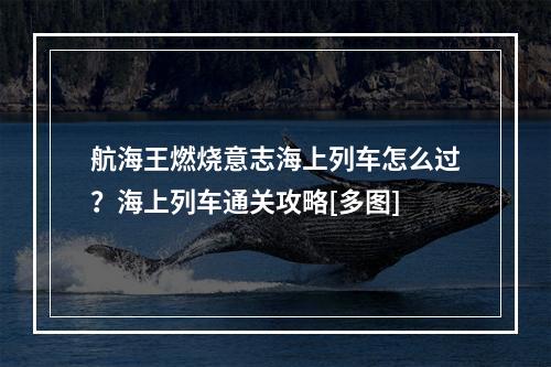 航海王燃烧意志海上列车怎么过？海上列车通关攻略[多图]