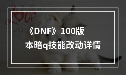 《DNF》100版本暗q技能改动详情