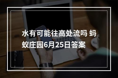 水有可能往高处流吗 蚂蚁庄园6月25日答案