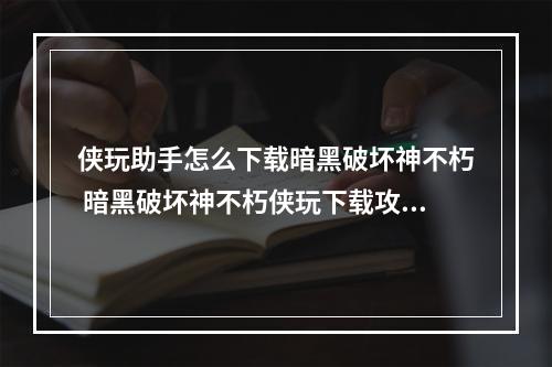 侠玩助手怎么下载暗黑破坏神不朽 暗黑破坏神不朽侠玩下载攻略