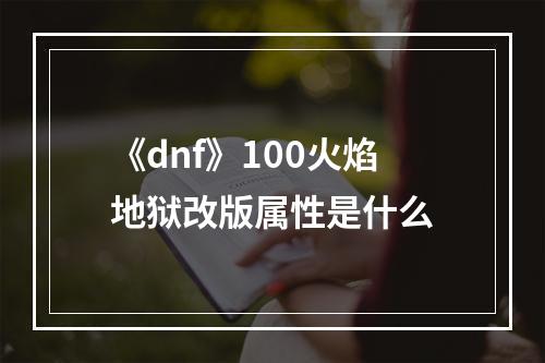 《dnf》100火焰地狱改版属性是什么