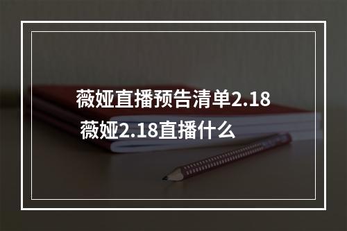 薇娅直播预告清单2.18 薇娅2.18直播什么