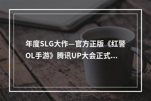 年度SLG大作—官方正版《红警OL手游》腾讯UP大会正式亮相