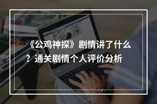 《公鸡神探》剧情讲了什么？通关剧情个人评价分析