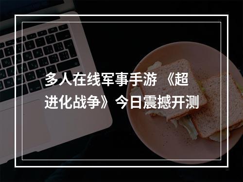 多人在线军事手游 《超进化战争》今日震撼开测