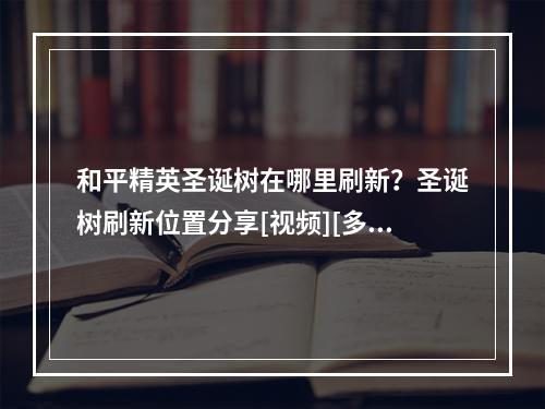 和平精英圣诞树在哪里刷新？圣诞树刷新位置分享[视频][多图]