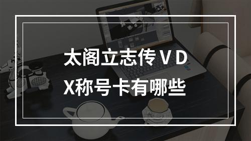 太阁立志传ⅤDX称号卡有哪些