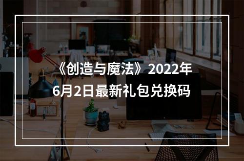 《创造与魔法》2022年6月2日最新礼包兑换码