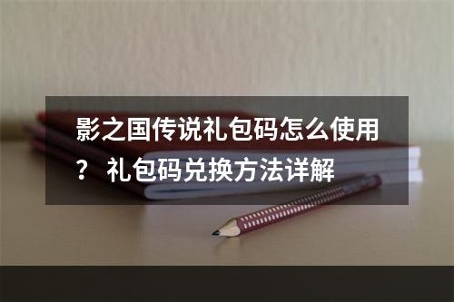 影之国传说礼包码怎么使用？ 礼包码兑换方法详解