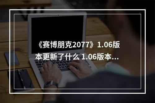 《赛博朋克2077》1.06版本更新了什么 1.06版本更新内容一览