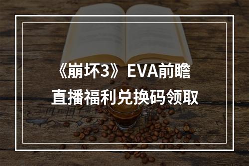 《崩坏3》EVA前瞻直播福利兑换码领取