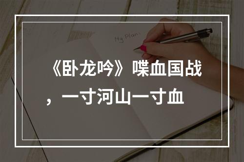 《卧龙吟》喋血国战，一寸河山一寸血