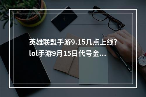 英雄联盟手游9.15几点上线？lol手游9月15日代号金克丝上线时间[多图]