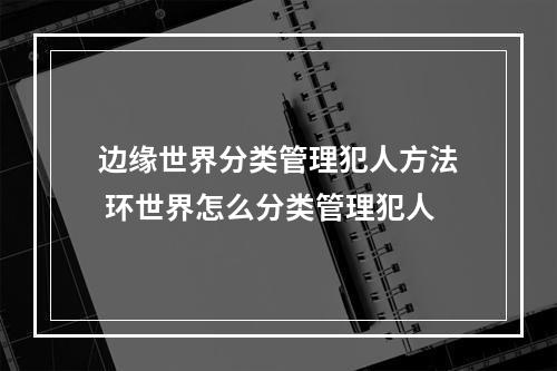 边缘世界分类管理犯人方法 环世界怎么分类管理犯人