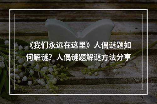 《我们永远在这里》人偶谜题如何解谜？人偶谜题解谜方法分享