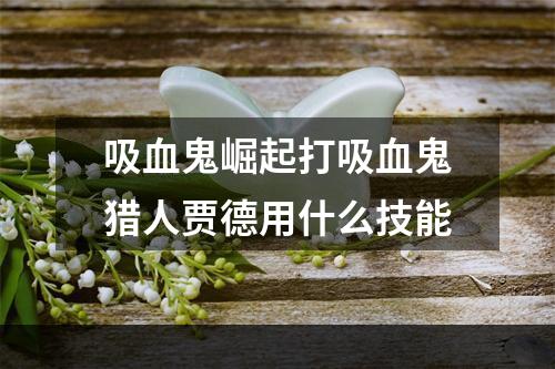 吸血鬼崛起打吸血鬼猎人贾德用什么技能