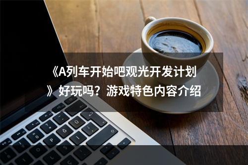 《A列车开始吧观光开发计划》好玩吗？游戏特色内容介绍