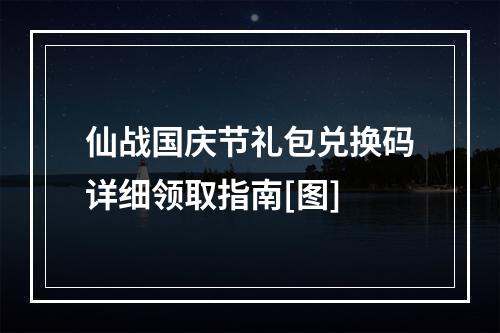 仙战国庆节礼包兑换码详细领取指南[图]